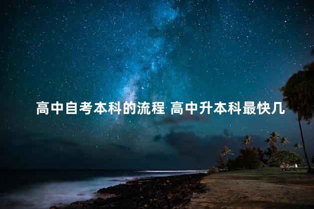 高中自考本科的流程 高中升本科最快几年